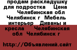 продам раскладушку для подростка. › Цена ­ 750 - Челябинская обл., Челябинск г. Мебель, интерьер » Диваны и кресла   . Челябинская обл.,Челябинск г.